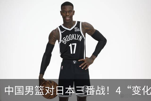 中国男篮对日本三番战！4“变化”传喜讯，郭士强率队将复仇